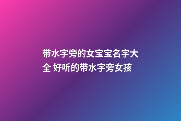 带水字旁的女宝宝名字大全 好听的带水字旁女孩
